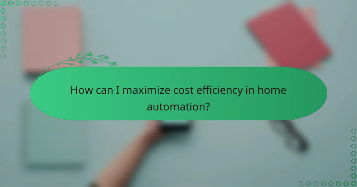 How can I maximize cost efficiency in home automation?